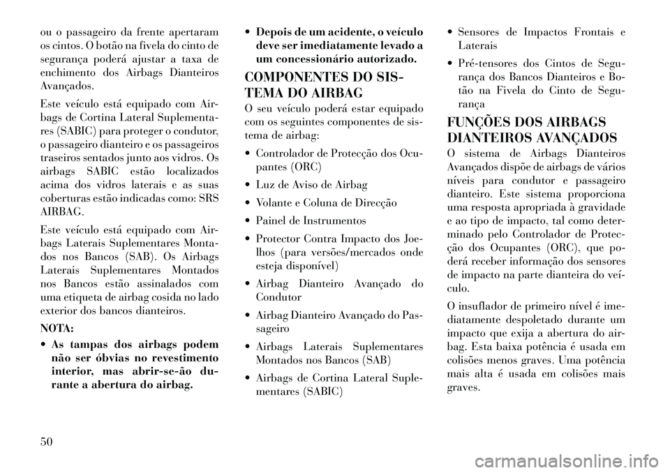 Lancia Voyager 2011  Manual de Uso e Manutenção (in Portuguese) ou o passageiro da frente apertaram 
os cintos. O botão na fivela do cinto de
segurança poderá ajustar a taxa de
enchimento dos Airbags Dianteiros
Avançados. 
Este veículo está equipado com Air-
