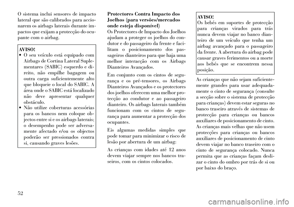 Lancia Voyager 2012  Manual de Uso e Manutenção (in Portuguese) O sistema inclui sensores de impacto 
lateral que são calibrados para accio-
narem os airbags laterais durante im-
pactos que exijam a protecção do ocu-
pante com o airbag.AVISO! 
 O seu veículo 