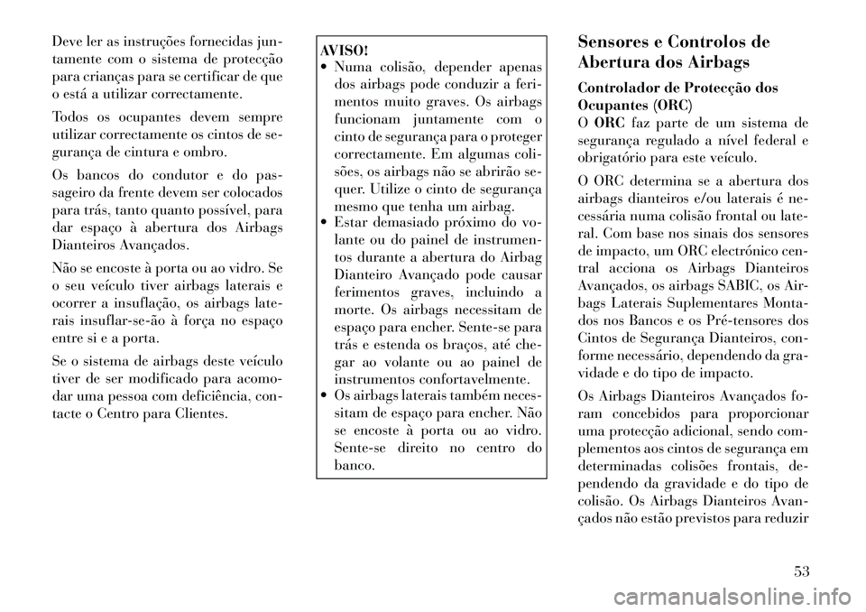 Lancia Voyager 2012  Manual de Uso e Manutenção (in Portuguese) Deve ler as instruções fornecidas jun- 
tamente com o sistema de protecção
para crianças para se certificar de que
o está a utilizar correctamente. 
Todos os ocupantes devem sempre 
utilizar cor