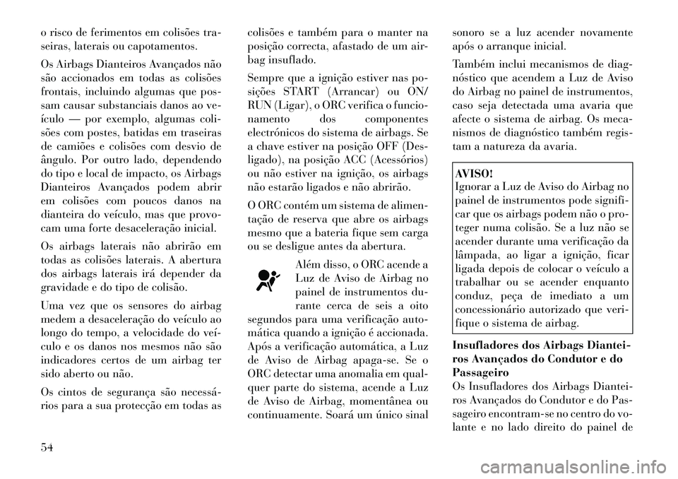 Lancia Voyager 2012  Manual de Uso e Manutenção (in Portuguese) o risco de ferimentos em colisões tra- 
seiras, laterais ou capotamentos. 
Os Airbags Dianteiros Avançados não 
são accionados em todas as colisões
frontais, incluindo algumas que pos-
sam causar
