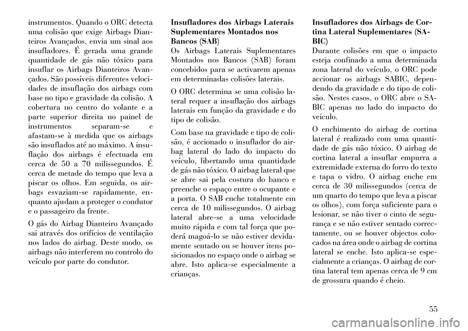 Lancia Voyager 2012 Manual de Uso e Manutenção (in Portuguese) instrumentos. Quando o ORC detecta
uma colisão que exige Airbags Dian-
teiros Avançados, envia um sinal aos
insufladores. É gerada uma grande
quantidade de gás não tóxico para
insuflar os Airba Lancia Voyager 2012 Manual de Uso e Manutenção (in Portuguese) instrumentos. Quando o ORC detecta
uma colisão que exige Airbags Dian-
teiros Avançados, envia um sinal aos
insufladores. É gerada uma grande
quantidade de gás não tóxico para
insuflar os Airba