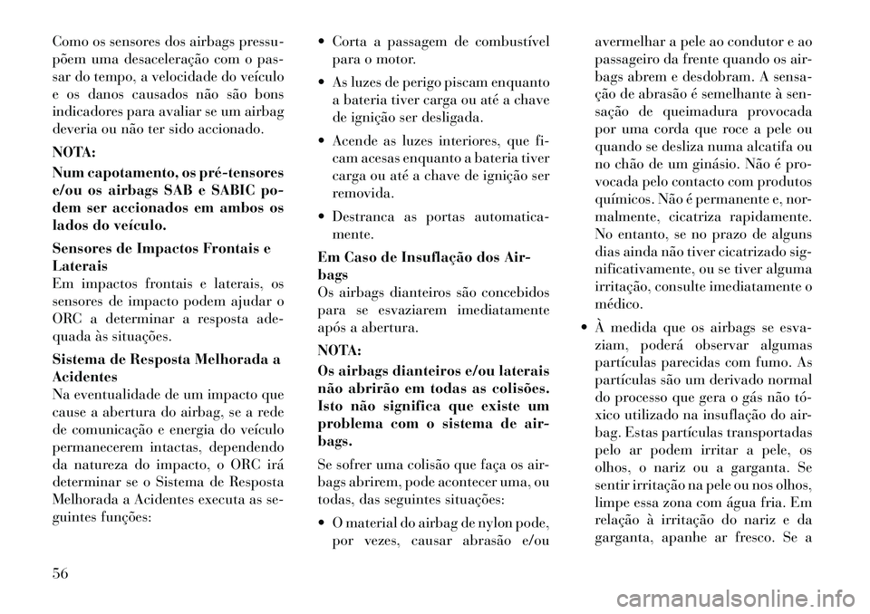 Lancia Voyager 2012 Manual de Uso e Manutenção (in Portuguese) Como os sensores dos airbags pressu-
põem uma desaceleração com o pas-
sar do tempo, a velocidade do veículo
e os danos causados não são bons
indicadores para avaliar se um airbag
deveria ou n Lancia Voyager 2012 Manual de Uso e Manutenção (in Portuguese) Como os sensores dos airbags pressu-
põem uma desaceleração com o pas-
sar do tempo, a velocidade do veículo
e os danos causados não são bons
indicadores para avaliar se um airbag
deveria ou n