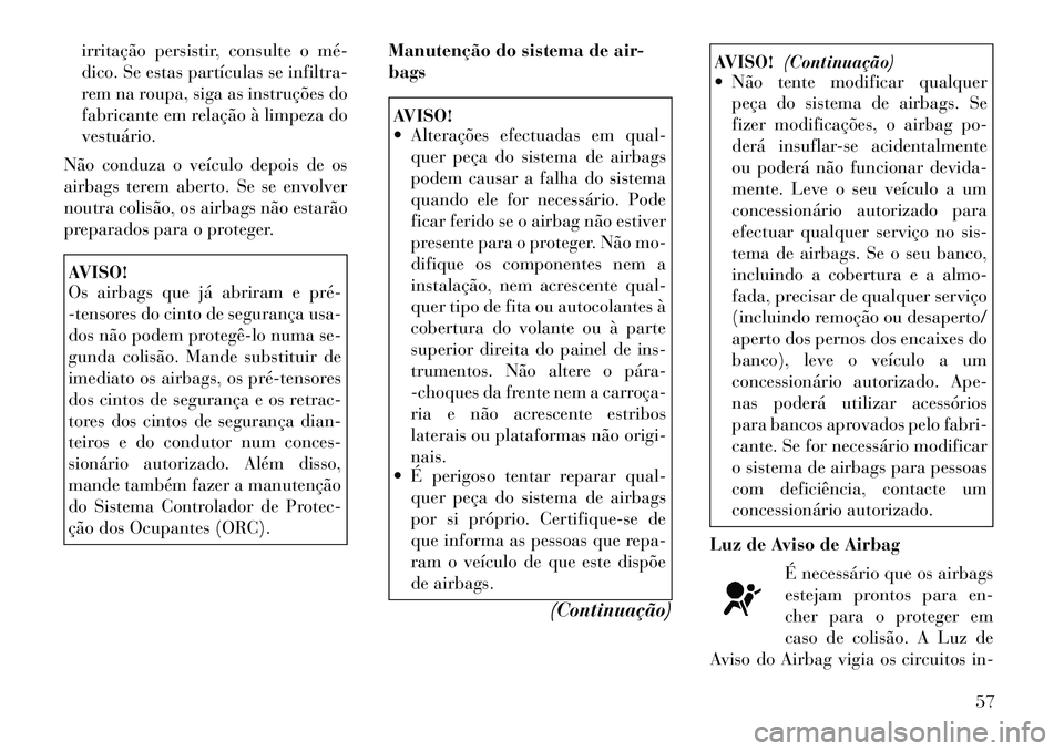 Lancia Voyager 2012 Manual de Uso e Manutenção (in Portuguese) irritação persistir, consulte o mé
dico. Se estas partículas se infiltra-
rem na roupa, siga as instruções do
fabricante em relação à limpeza dovestuário.
Não conduza o veículo depois d Lancia Voyager 2012 Manual de Uso e Manutenção (in Portuguese) irritação persistir, consulte o mé
dico. Se estas partículas se infiltra-
rem na roupa, siga as instruções do
fabricante em relação à limpeza dovestuário.
Não conduza o veículo depois d