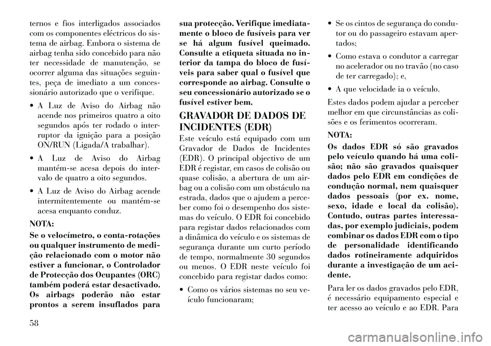 Lancia Voyager 2012 Manual de Uso e Manutenção (in Portuguese) ternos e fios interligados associados
com os componentes eléctricos do sis-
tema de airbag. Embora o sistema de
airbag tenha sido concebido para não
ter necessidade de manutenção, se
ocorrer algu Lancia Voyager 2012 Manual de Uso e Manutenção (in Portuguese) ternos e fios interligados associados
com os componentes eléctricos do sis-
tema de airbag. Embora o sistema de
airbag tenha sido concebido para não
ter necessidade de manutenção, se
ocorrer algu