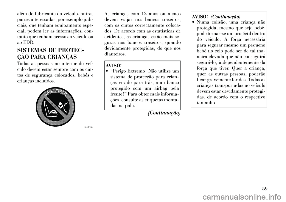 Lancia Voyager 2012 Manual de Uso e Manutenção (in Portuguese) além do fabricante do veículo, outras
partes interessadas, por exemplo judi-
ciais, que tenham equipamento espe-
cial, podem ler as informações, con-
tanto que tenham acesso ao veículo ou
ao EDR Lancia Voyager 2012 Manual de Uso e Manutenção (in Portuguese) além do fabricante do veículo, outras
partes interessadas, por exemplo judi-
ciais, que tenham equipamento espe-
cial, podem ler as informações, con-
tanto que tenham acesso ao veículo ou
ao EDR