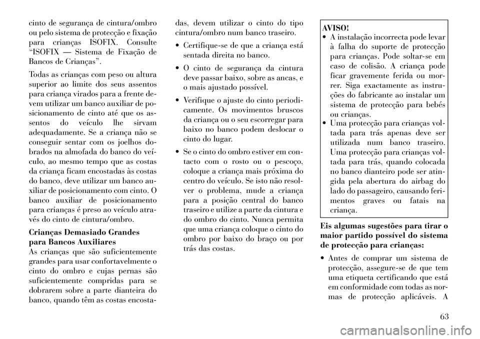 Lancia Voyager 2012 Manual de Uso e Manutenção (in Portuguese) cinto de segurança de cintura/ombro
ou pelo sistema de protecção e fixação
para crianças ISOFIX. Consulte
“ISOFIX — Sistema de Fixação de
Bancos de Crianças”.
Todas as crianças com p Lancia Voyager 2012 Manual de Uso e Manutenção (in Portuguese) cinto de segurança de cintura/ombro
ou pelo sistema de protecção e fixação
para crianças ISOFIX. Consulte
“ISOFIX — Sistema de Fixação de
Bancos de Crianças”.
Todas as crianças com p