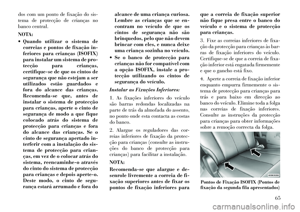 Lancia Voyager 2011  Manual de Uso e Manutenção (in Portuguese) dos com um ponto de fixação do sis- 
tema de protecção de crianças no
banco central. 
NOTA: 
 Quando utilizar o sistema decorreias e pontos de fixação in- 
feriores para crianças (ISOFIX)
par