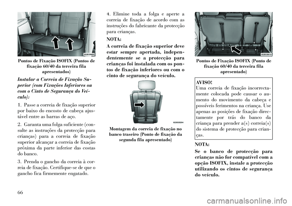 Lancia Voyager 2011  Manual de Uso e Manutenção (in Portuguese) Instalar a Correia de Fixação Su- 
perior (com Fixações Inferiores ou
com o Cinto de Segurança do Veí­culo): 
1. Passe a correia de fixação superior 
por baixo do encosto de cabeça ajus-
tá