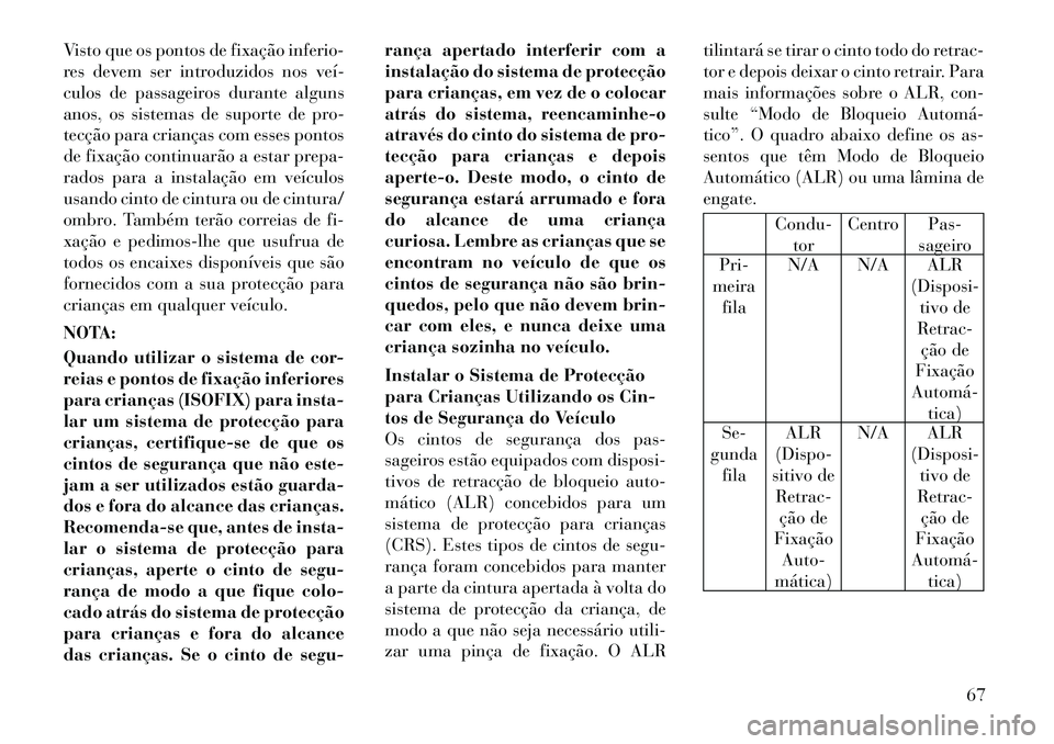 Lancia Voyager 2011  Manual de Uso e Manutenção (in Portuguese) Visto que os pontos de fixação inferio- 
res devem ser introduzidos nos veí­
culos de passageiros durante alguns
anos, os sistemas de suporte de pro-
tecção para crianças com esses pontos
de fi