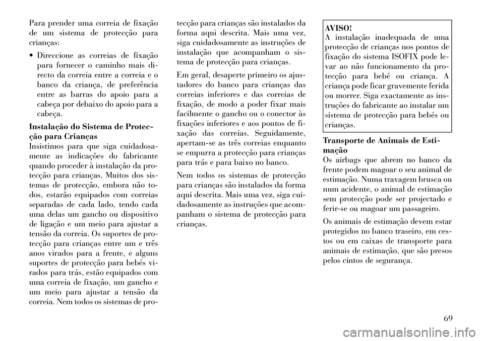 Lancia Voyager 2011  Manual de Uso e Manutenção (in Portuguese) Para prender uma correia de fixação 
de um sistema de protecção paracrianças: 
 Direccione as correias de fixaçãopara fornecer o caminho mais di- 
recto da correia entre a correia e o
banco da