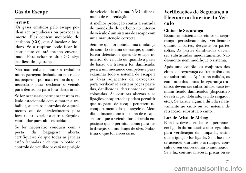 Lancia Voyager 2011  Manual de Uso e Manutenção (in Portuguese) Gás do EscapeAVISO! 
Os gases emitidos pelo escape po- 
dem ser prejudiciais ou provocar a
morte. Eles contêm monóxido de
carbono (CO), que é incolor e ino-
doro. Se o respirar, pode ficar in-
con