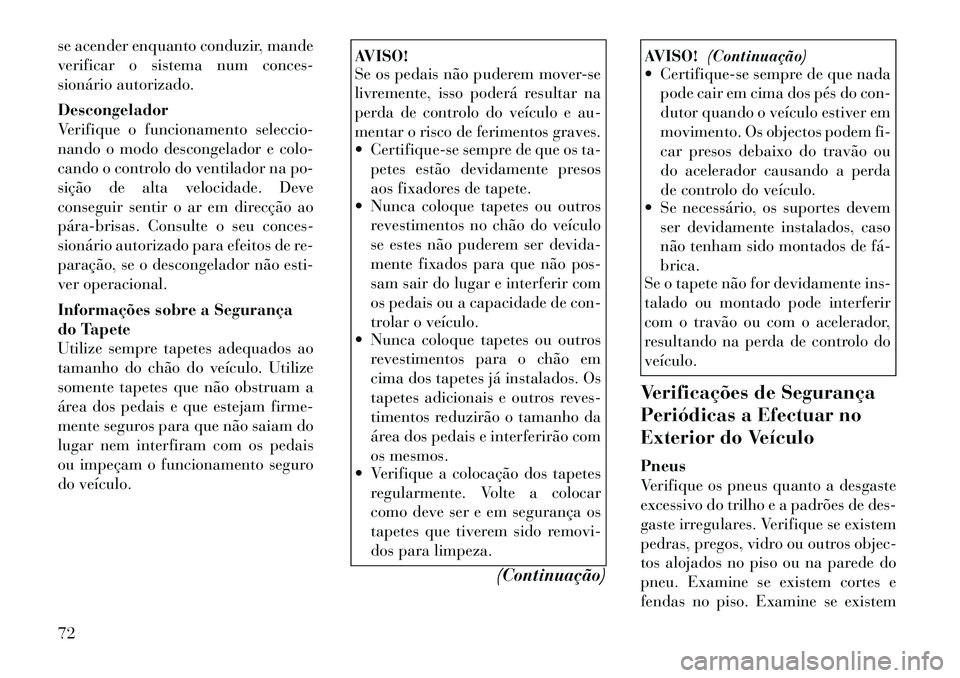 Lancia Voyager 2011  Manual de Uso e Manutenção (in Portuguese) se acender enquanto conduzir, mande 
verificar o sistema num conces-
sionário autorizado. Descongelador 
Verifique o funcionamento seleccio-
nando o modo descongelador e colo-
cando o controlo do ven