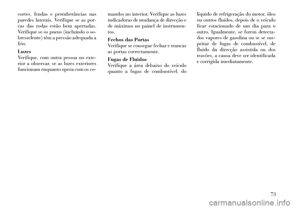 Lancia Voyager 2011  Manual de Uso e Manutenção (in Portuguese) cortes, fendas e protuberâncias nas 
paredes laterais. Verifique se as por-
cas das rodas estão bem apertadas.
Verifique se os pneus (incluindo o so-
bresselente) têm a pressão adequada afrio. Luz