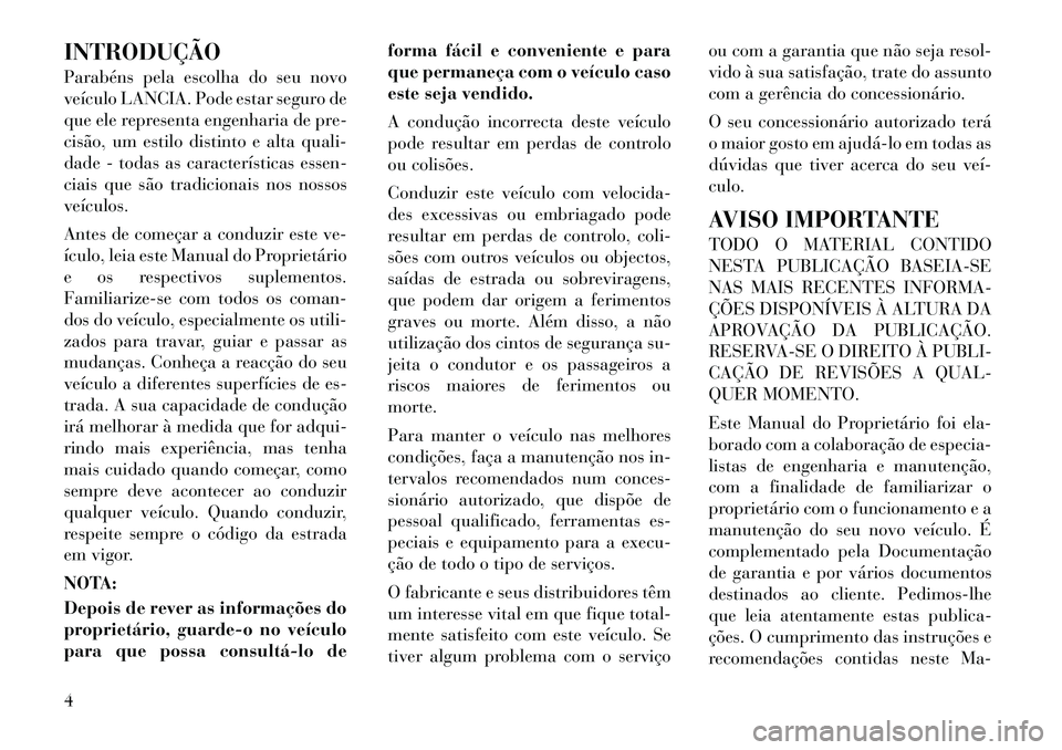 Lancia Voyager 2012  Manual de Uso e Manutenção (in Portuguese) INTRODUÇÃO 
Parabéns pela escolha do seu novo 
veículo LANCIA. Pode estar seguro de
que ele representa engenharia de pre-
cisão, um estilo distinto e alta quali-
dade - todas as características 
