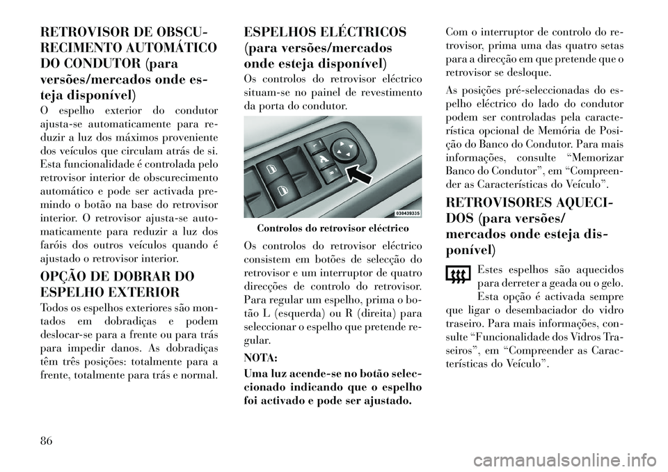 Lancia Voyager 2011  Manual de Uso e Manutenção (in Portuguese) RETROVISOR DE OBSCU- 
RECIMENTO AUTOMÁTICO
DO CONDUTOR (para
versões/mercados onde es-
teja disponível) 
O espelho exterior do condutor 
ajusta-se automaticamente para re-
duzir a luz dos máximos 