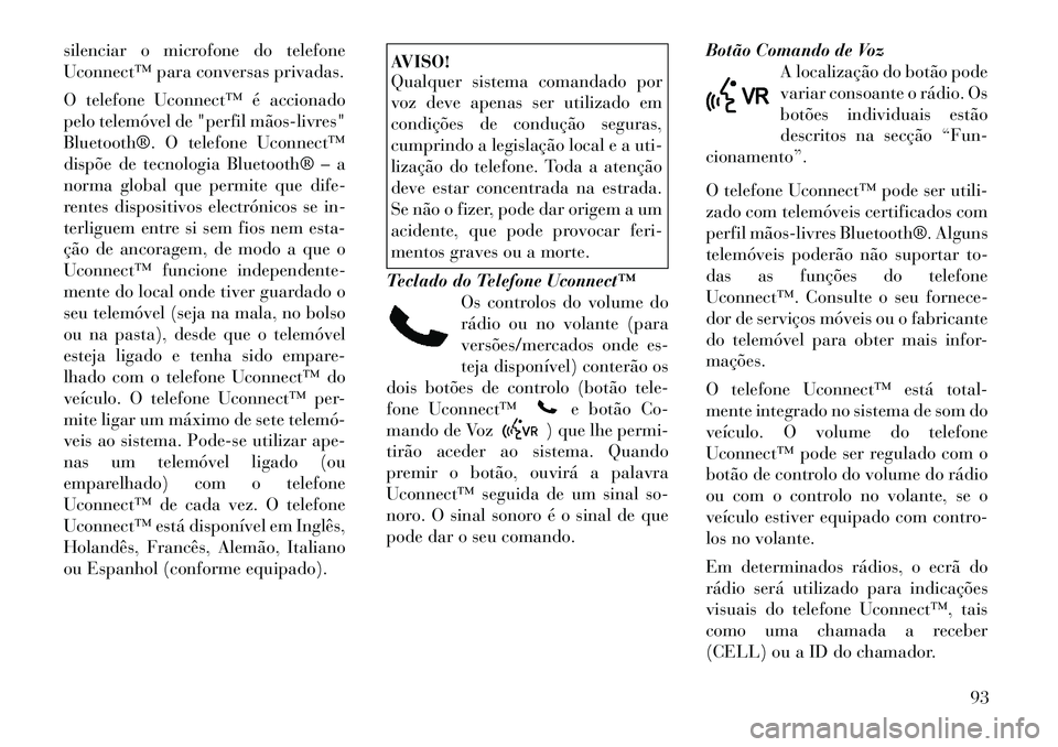 Lancia Voyager 2011  Manual de Uso e Manutenção (in Portuguese) silenciar o microfone do telefone 
Uconnect™ para conversas privadas. 
O telefone Uconnect™ é accionado 
pelo telemóvel de "perfil mãos­livres"
Bluetooth®. O telefone Uconnect™
dispõe de t