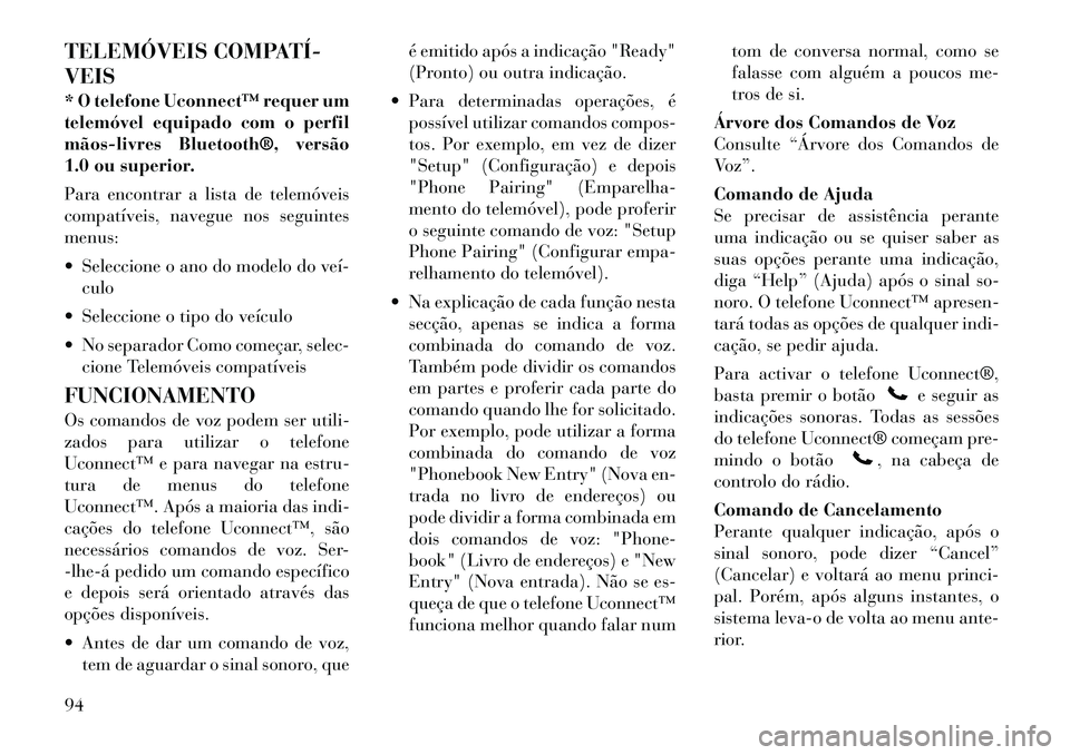 Lancia Voyager 2011  Manual de Uso e Manutenção (in Portuguese) TELEMÓVEIS COMPATÍ­ VEIS 
* O telefone Uconnect™ requer um 
telemóvel equipado com o perfil
mãos­livres Bluetooth®, versão
1.0 ou superior. 
Para encontrar a lista de telemóveis 
compatíve