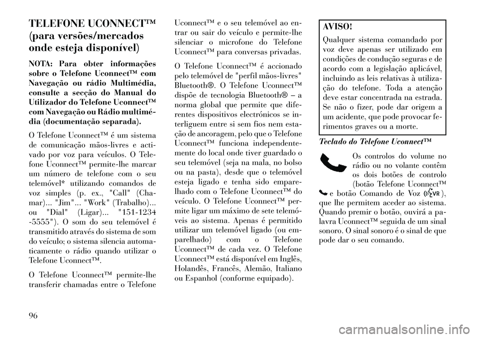 Lancia Voyager 2013  Manual de Uso e Manutenção (in Portuguese) TELEFONE UCONNECT™
(para versões/mercados
onde esteja disponível)
NOTA: Para obter informações
sobre o Telefone Uconnect™ com
Navegação ou rádio Multimédia,
consulte a secção do Manual d
