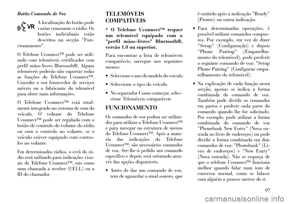 Lancia Voyager 2013  Manual de Uso e Manutenção (in Portuguese) Botão Comando de VozA localização do botão pode
variar consoante o rádio. Os
botões individuais estão
descritos na secção "Fun-
cionamento".O Telefone Uconnect™ pode ser utili-
zado com tel