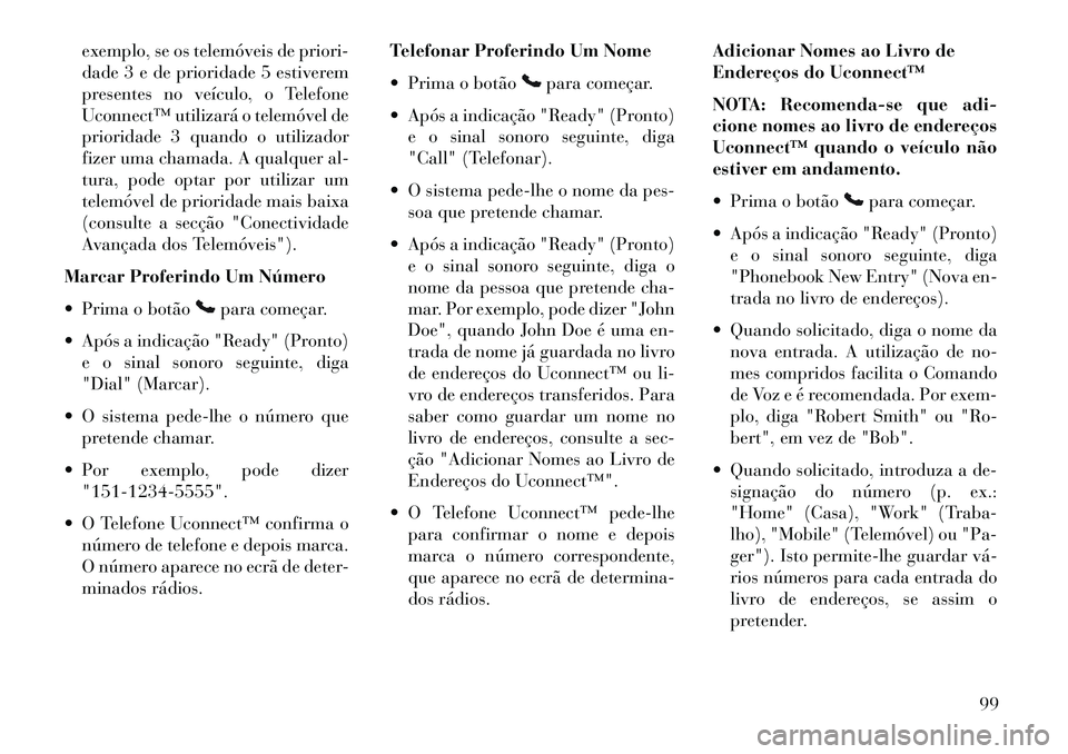 Lancia Voyager 2013  Manual de Uso e Manutenção (in Portuguese) exemplo, se os telemóveis de priori-
dade 3 e de prioridade 5 estiverem
presentes no veículo, o Telefone
Uconnect™ utilizará o telemóvel de
prioridade 3 quando o utilizador
fizer uma chamada. A 