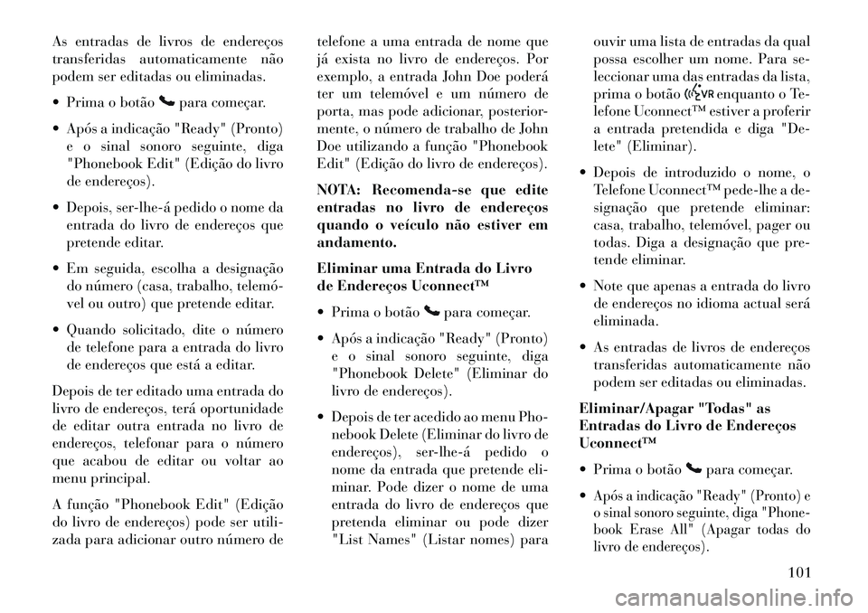 Lancia Voyager 2013  Manual de Uso e Manutenção (in Portuguese) As entradas de livros de endereços
transferidas automaticamente não
podem ser editadas ou eliminadas.
 Prima o botão
para começar.
 Após a indicação "Ready" (Pronto) e o sinal sonoro seguinte