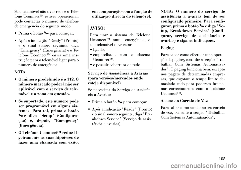 Lancia Voyager 2013  Manual de Uso e Manutenção (in Portuguese) Se o telemóvel não tiver rede e o Tele-
fone Uconnect™ estiver operacional,
pode contactar o número de telefone
de emergência do seguinte modo:
 Prima o botão
para começar.
 Após a indicaç