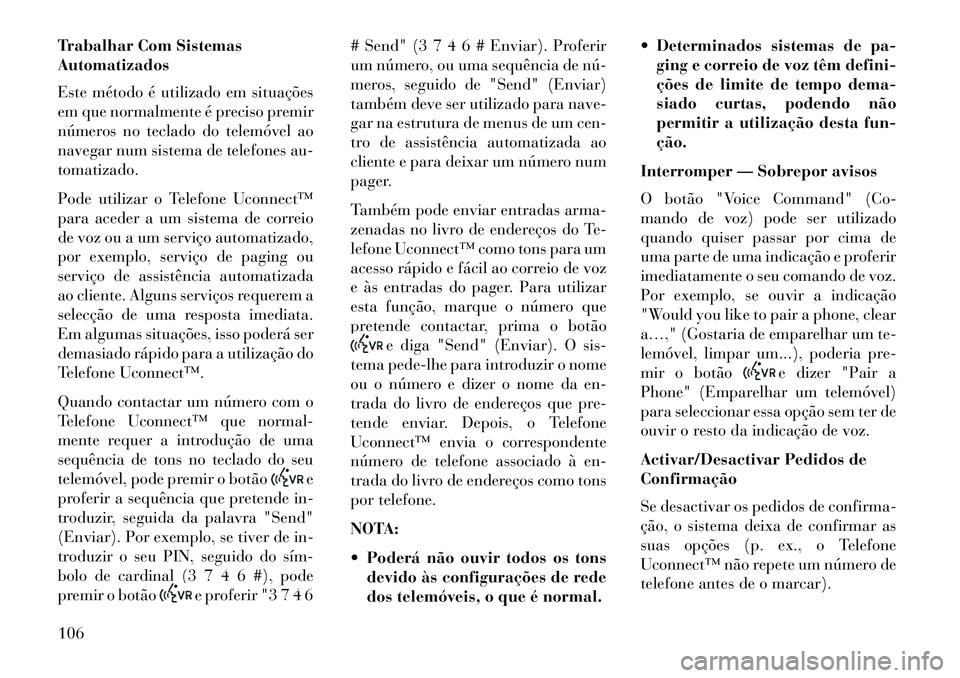 Lancia Voyager 2013  Manual de Uso e Manutenção (in Portuguese) Trabalhar Com Sistemas
Automatizados
Este método é utilizado em situações
em que normalmente é preciso premir
números no teclado do telemóvel ao
navegar num sistema de telefones au-
tomatizado.