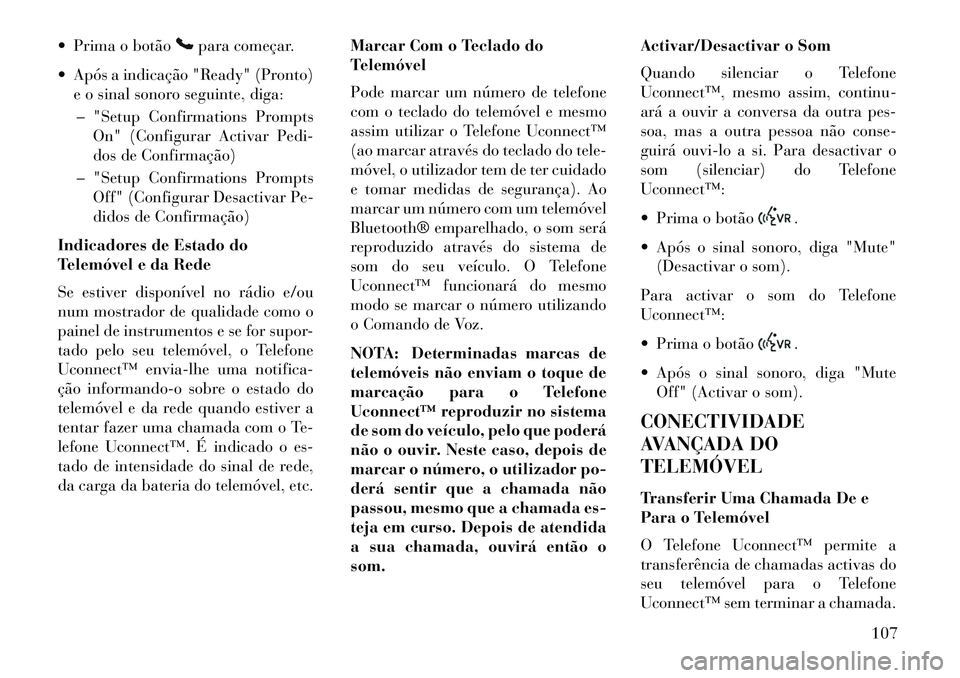 Lancia Voyager 2013  Manual de Uso e Manutenção (in Portuguese)  Prima o botão
para começar.
 Após a indicação "Ready" (Pronto) e o sinal sonoro seguinte, diga:
– "Setup Confirmations Prompts On" (Configurar Activar Pedi-
dos de Confirmação)
– "Setup 