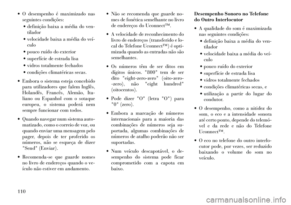 Lancia Voyager 2013  Manual de Uso e Manutenção (in Portuguese)  O desempenho é maximizado nasseguintes condições:
 definição baixa a média do ven- tilador
 velocidade baixa a média do veí­ culo
 pouco ruído do exterior
 superfície de estrada lisa
