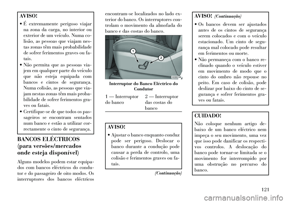 Lancia Voyager 2013 Manual de Uso e Manutenção (in Portuguese) AVISO!
É extremamente perigoso viajarna zona da carga, no interior ou
exterior de um veÃculo. Numa co-
lisão, as pessoas que viajam nes-
tas zonas têm mais probabilidade
de sofrer ferimentos gra Lancia Voyager 2013 Manual de Uso e Manutenção (in Portuguese) AVISO!
É extremamente perigoso viajarna zona da carga, no interior ou
exterior de um veÃculo. Numa co-
lisão, as pessoas que viajam nes-
tas zonas têm mais probabilidade
de sofrer ferimentos gra