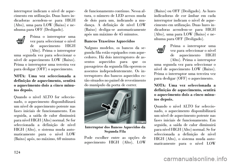 Lancia Voyager 2013 Manual de Uso e Manutenção (in Portuguese) interruptor indicam o nÃvel de aque-
cimento em utilização. Duas luzes in-
dicadoras acendem-se para HIGH
(Alto), uma para LOW (Baixo) e ne-
nhuma para OFF (Desligado).Prima o interruptor uma
vez p Lancia Voyager 2013 Manual de Uso e Manutenção (in Portuguese) interruptor indicam o nÃvel de aque-
cimento em utilização. Duas luzes in-
dicadoras acendem-se para HIGH
(Alto), uma para LOW (Baixo) e ne-
nhuma para OFF (Desligado).Prima o interruptor uma
vez p