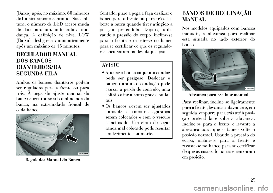 Lancia Voyager 2013 Manual de Uso e Manutenção (in Portuguese) (Baixo) após, no máximo, 60 minutos
de funcionamento contínuo. Nessa al-
tura, o número de LED acesos muda
de dois para um, indicando a mu-
dança. A definição de nível LOW
(Baixo) desliga-se a Lancia Voyager 2013 Manual de Uso e Manutenção (in Portuguese) (Baixo) após, no máximo, 60 minutos
de funcionamento contínuo. Nessa al-
tura, o número de LED acesos muda
de dois para um, indicando a mu-
dança. A definição de nível LOW
(Baixo) desliga-se a