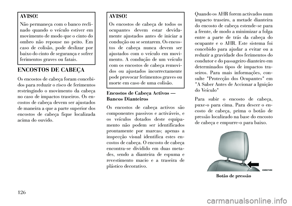 Lancia Voyager 2013 Manual de Uso e Manutenção (in Portuguese) AVISO!
Não permaneça com o banco recli-
nado quando o veículo estiver em
movimento de modo que o cinto do
ombro não repouse no peito. Em
caso de colisão, pode deslizar por
baixo do cinto de segur Lancia Voyager 2013 Manual de Uso e Manutenção (in Portuguese) AVISO!
Não permaneça com o banco recli-
nado quando o veículo estiver em
movimento de modo que o cinto do
ombro não repouse no peito. Em
caso de colisão, pode deslizar por
baixo do cinto de segur