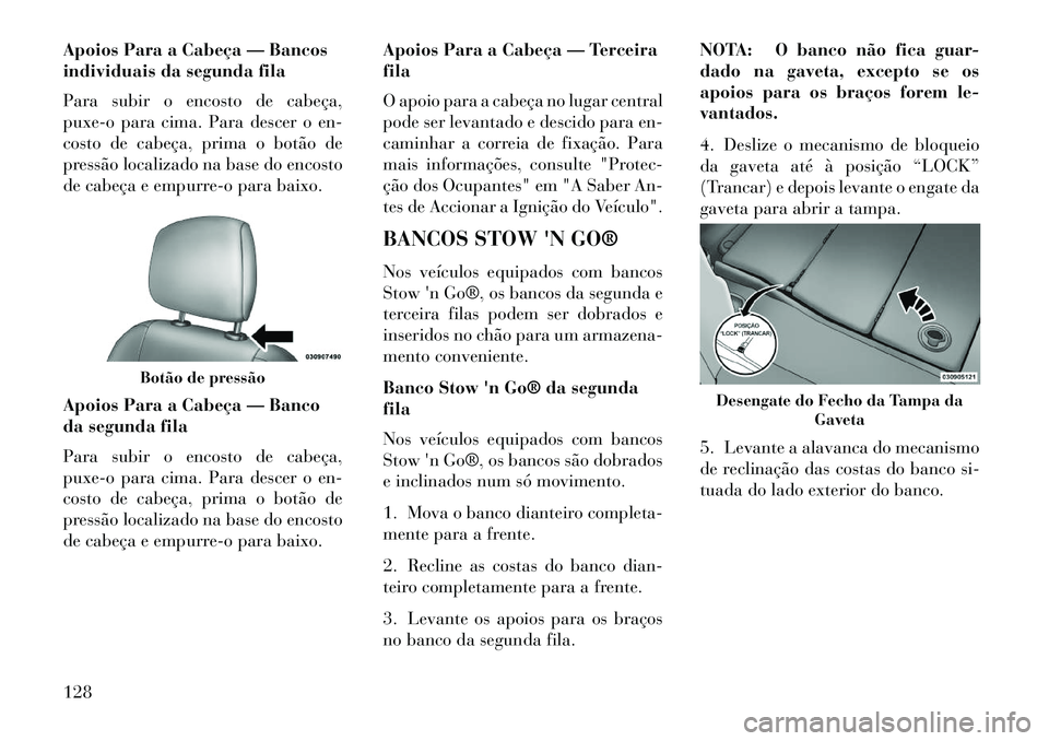 Lancia Voyager 2013 Manual de Uso e Manutenção (in Portuguese) Apoios Para a Cabeça — Bancos
individuais da segunda fila
Para subir o encosto de cabeça,
puxe-o para cima. Para descer o en-
costo de cabeça, prima o botão de
pressão localizado na base do enc Lancia Voyager 2013 Manual de Uso e Manutenção (in Portuguese) Apoios Para a Cabeça — Bancos
individuais da segunda fila
Para subir o encosto de cabeça,
puxe-o para cima. Para descer o en-
costo de cabeça, prima o botão de
pressão localizado na base do enc