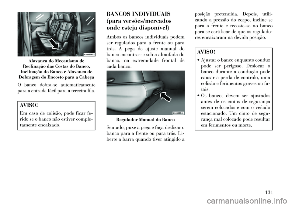 Lancia Voyager 2013 Manual de Uso e Manutenção (in Portuguese) O banco dobra-se automaticamente
para a entrada fácil para a terceira fila.AVISO!
Em caso de colisão, pode ficar fe-
rido se o banco não estiver comple-
tamente encaixado.BANCOS INDIVIDUAIS
(para v Lancia Voyager 2013 Manual de Uso e Manutenção (in Portuguese) O banco dobra-se automaticamente
para a entrada fácil para a terceira fila.AVISO!
Em caso de colisão, pode ficar fe-
rido se o banco não estiver comple-
tamente encaixado.BANCOS INDIVIDUAIS
(para v