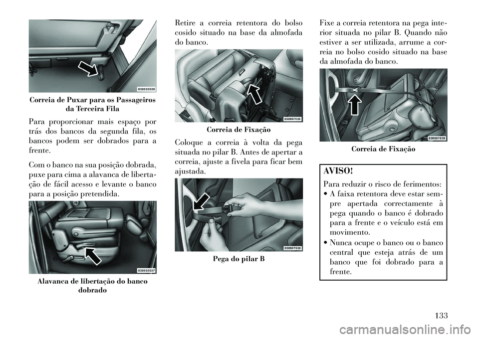 Lancia Voyager 2013 Manual de Uso e Manutenção (in Portuguese) Para proporcionar mais espaço por
trás dos bancos da segunda fila, os
bancos podem ser dobrados para a
frente.
Com o banco na sua posição dobrada,
puxe para cima a alavanca de liberta-
ção de f Lancia Voyager 2013 Manual de Uso e Manutenção (in Portuguese) Para proporcionar mais espaço por
trás dos bancos da segunda fila, os
bancos podem ser dobrados para a
frente.
Com o banco na sua posição dobrada,
puxe para cima a alavanca de liberta-
ção de f