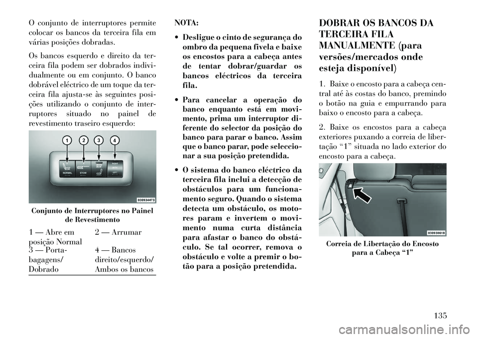 Lancia Voyager 2013 Manual de Uso e Manutenção (in Portuguese) O conjunto de interruptores permite
colocar os bancos da terceira fila em
várias posições dobradas.
Os bancos esquerdo e direito da ter-
ceira fila podem ser dobrados indivi-
dualmente ou em conjun Lancia Voyager 2013 Manual de Uso e Manutenção (in Portuguese) O conjunto de interruptores permite
colocar os bancos da terceira fila em
várias posições dobradas.
Os bancos esquerdo e direito da ter-
ceira fila podem ser dobrados indivi-
dualmente ou em conjun
