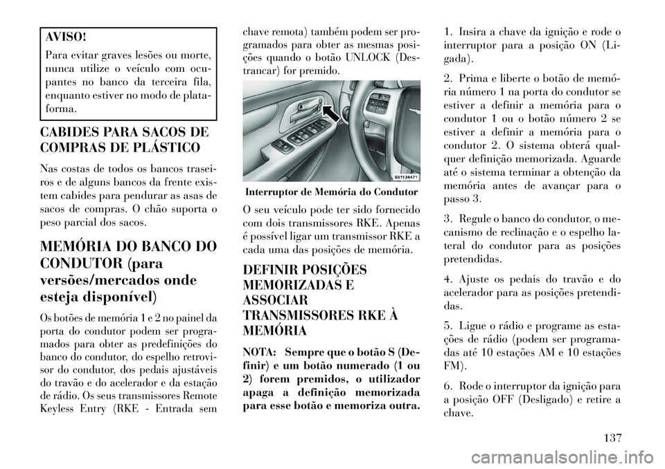 Lancia Voyager 2013 Manual de Uso e Manutenção (in Portuguese) AVISO!
Para evitar graves lesões ou morte,
nunca utilize o veículo com ocu-
pantes no banco da terceira fila,
enquanto estiver no modo de plata-
forma.
CABIDES PARA SACOS DE
COMPRAS DE PLÁSTICO
Nas Lancia Voyager 2013 Manual de Uso e Manutenção (in Portuguese) AVISO!
Para evitar graves lesões ou morte,
nunca utilize o veículo com ocu-
pantes no banco da terceira fila,
enquanto estiver no modo de plata-
forma.
CABIDES PARA SACOS DE
COMPRAS DE PLÁSTICO
Nas