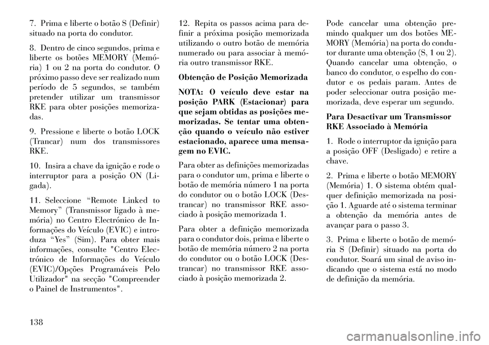 Lancia Voyager 2013 Manual de Uso e Manutenção (in Portuguese) 7. Prima e liberte o botão S (Definir)
situado na porta do condutor.
8. Dentro de cinco segundos, prima e
liberte os botões MEMORY (Memó
ria) 1 ou 2 na porta do condutor. O
próximo passo deve se Lancia Voyager 2013 Manual de Uso e Manutenção (in Portuguese) 7. Prima e liberte o botão S (Definir)
situado na porta do condutor.
8. Dentro de cinco segundos, prima e
liberte os botões MEMORY (Memó
ria) 1 ou 2 na porta do condutor. O
próximo passo deve se