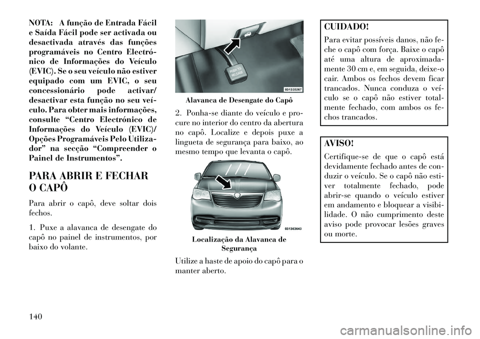 Lancia Voyager 2013 Manual de Uso e Manutenção (in Portuguese) NOTA: A função de Entrada Fácil
e Saída Fácil pode ser activada ou
desactivada através das funções
programáveis no Centro Electró
nico de Informações do Veículo
(EVIC). Se o seu veícul Lancia Voyager 2013 Manual de Uso e Manutenção (in Portuguese) NOTA: A função de Entrada Fácil
e Saída Fácil pode ser activada ou
desactivada através das funções
programáveis no Centro Electró
nico de Informações do Veículo
(EVIC). Se o seu veícul
