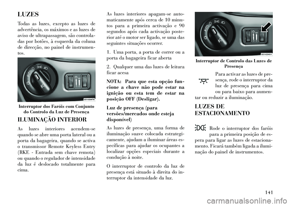 Lancia Voyager 2013 Manual de Uso e Manutenção (in Portuguese) LUZES
Todas as luzes, excepto as luzes de
advertência, os máximos e as luzes de
aviso de ultrapassagem, são controla-
das por botões, à esquerda da coluna
de direcção, no painel de instrumen-
t Lancia Voyager 2013 Manual de Uso e Manutenção (in Portuguese) LUZES
Todas as luzes, excepto as luzes de
advertência, os máximos e as luzes de
aviso de ultrapassagem, são controla-
das por botões, à esquerda da coluna
de direcção, no painel de instrumen-
t
