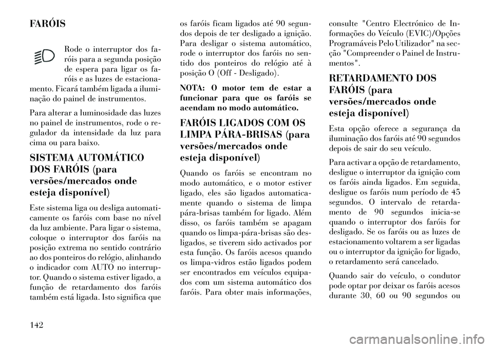 Lancia Voyager 2013 Manual de Uso e Manutenção (in Portuguese) FARÓISRode o interruptor dos fa-
róis para a segunda posição
de espera para ligar os fa-
róis e as luzes de estaciona-
mento. Ficará também ligada a ilumi-
nação do painel de instrumentos.
Pa Lancia Voyager 2013 Manual de Uso e Manutenção (in Portuguese) FARÓISRode o interruptor dos fa-
róis para a segunda posição
de espera para ligar os fa-
róis e as luzes de estaciona-
mento. Ficará também ligada a ilumi-
nação do painel de instrumentos.
Pa