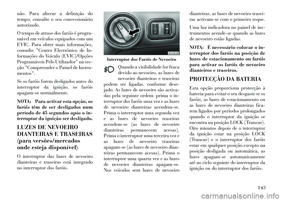 Lancia Voyager 2013 Manual de Uso e Manutenção (in Portuguese) não. Para alterar a definição do
tempo, consulte o seu concessionário
autorizado.
O tempo de atraso dos faróis é progra-
mável em veículos equipados com um
EVIC. Para obter mais informações, Lancia Voyager 2013 Manual de Uso e Manutenção (in Portuguese) não. Para alterar a definição do
tempo, consulte o seu concessionário
autorizado.
O tempo de atraso dos faróis é progra-
mável em veículos equipados com um
EVIC. Para obter mais informações,