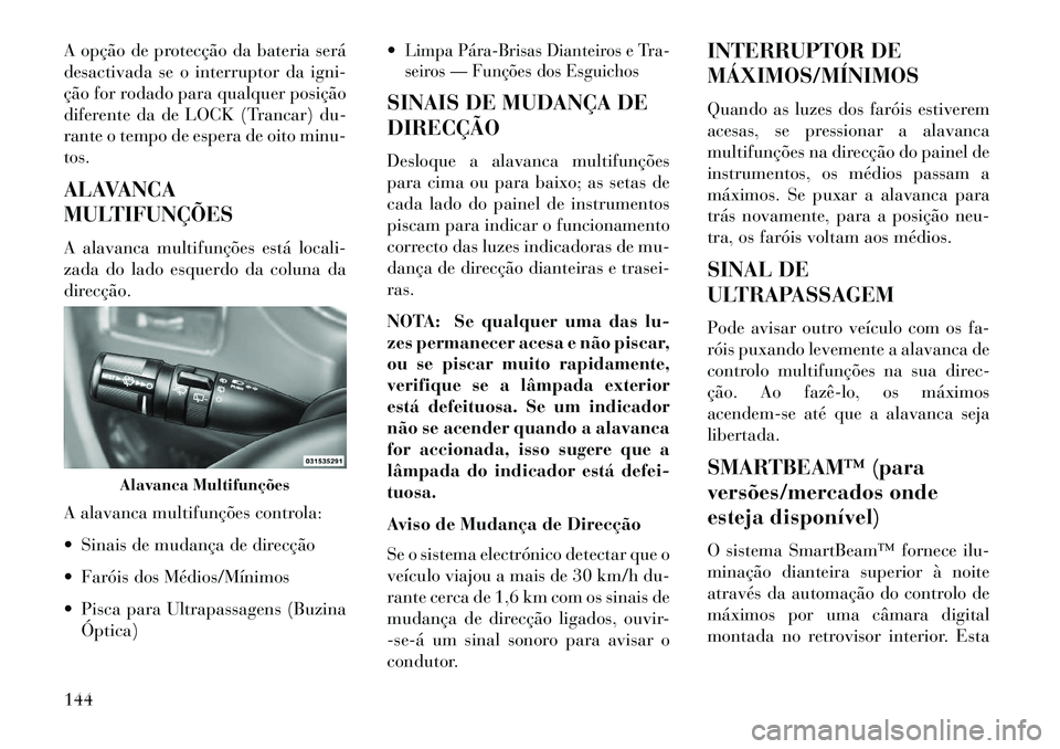 Lancia Voyager 2013 Manual de Uso e Manutenção (in Portuguese) A opção de protecção da bateria será
desactivada se o interruptor da igni-
ção for rodado para qualquer posição
diferente da de LOCK (Trancar) du-
rante o tempo de espera de oito minu-
tos.
A Lancia Voyager 2013 Manual de Uso e Manutenção (in Portuguese) A opção de protecção da bateria será
desactivada se o interruptor da igni-
ção for rodado para qualquer posição
diferente da de LOCK (Trancar) du-
rante o tempo de espera de oito minu-
tos.
A