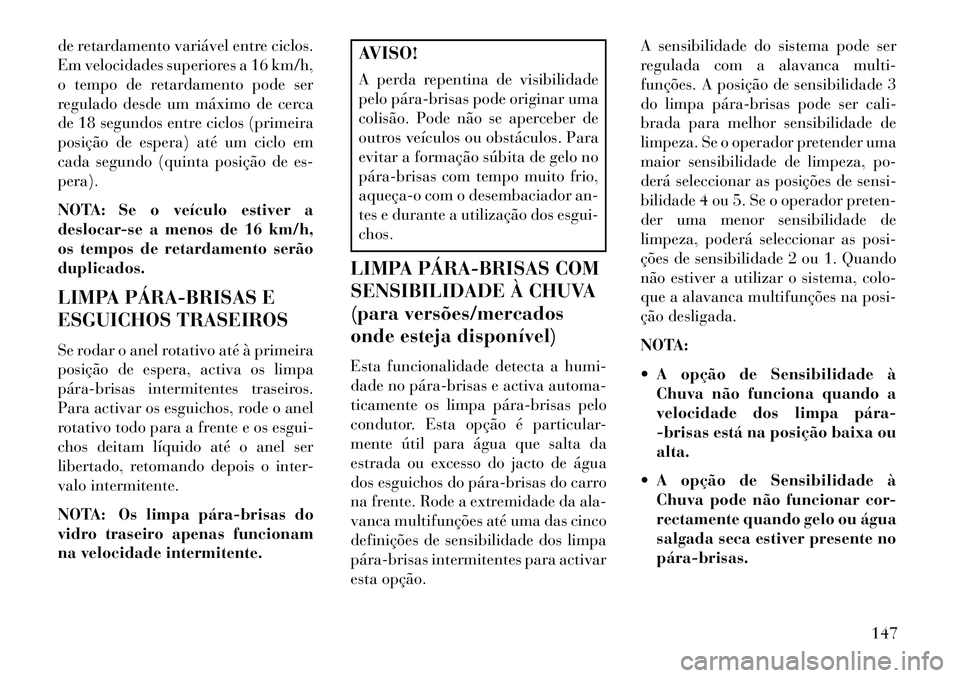 Lancia Voyager 2013 Manual de Uso e Manutenção (in Portuguese) de retardamento variável entre ciclos.
Em velocidades superiores a 16 km/h,
o tempo de retardamento pode ser
regulado desde um máximo de cerca
de 18 segundos entre ciclos (primeira
posição de espe Lancia Voyager 2013 Manual de Uso e Manutenção (in Portuguese) de retardamento variável entre ciclos.
Em velocidades superiores a 16 km/h,
o tempo de retardamento pode ser
regulado desde um máximo de cerca
de 18 segundos entre ciclos (primeira
posição de espe