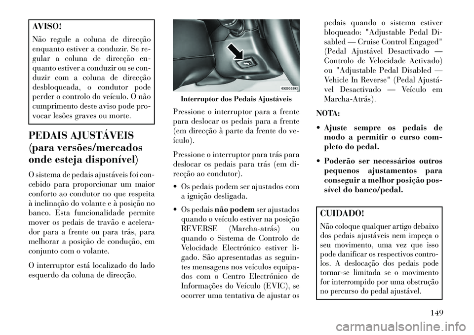 Lancia Voyager 2013 Manual de Uso e Manutenção (in Portuguese) AVISO!
Não regule a coluna de direcção
enquanto estiver a conduzir. Se re-
gular a coluna de direcção en-
quanto estiver a conduzir ou se con-
duzir com a coluna de direcção
desbloqueada, o con Lancia Voyager 2013 Manual de Uso e Manutenção (in Portuguese) AVISO!
Não regule a coluna de direcção
enquanto estiver a conduzir. Se re-
gular a coluna de direcção en-
quanto estiver a conduzir ou se con-
duzir com a coluna de direcção
desbloqueada, o con