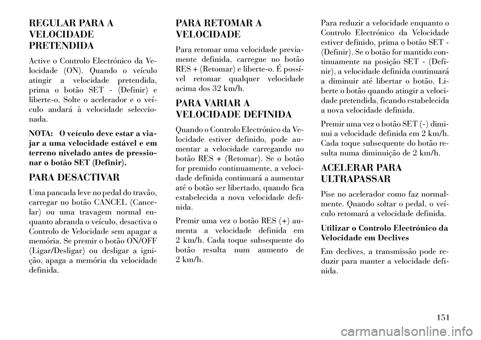 Lancia Voyager 2013 Manual de Uso e Manutenção (in Portuguese) REGULAR PARA A
VELOCIDADE
PRETENDIDA
Active o Controlo Electrónico da Ve-
locidade (ON). Quando o veículo
atingir a velocidade pretendida,
prima o botão SET - (Definir) e
liberte-o. Solte o acelera Lancia Voyager 2013 Manual de Uso e Manutenção (in Portuguese) REGULAR PARA A
VELOCIDADE
PRETENDIDA
Active o Controlo Electrónico da Ve-
locidade (ON). Quando o veículo
atingir a velocidade pretendida,
prima o botão SET - (Definir) e
liberte-o. Solte o acelera