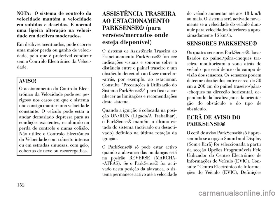 Lancia Voyager 2013 Manual de Uso e Manutenção (in Portuguese) NOTA: O sistema de controlo da
velocidade mantém a velocidade
em subidas e descidas. É normal
uma ligeira alteração na veloci-
dade em declives moderados.
Em declives acentuados, pode ocorrer
uma Lancia Voyager 2013 Manual de Uso e Manutenção (in Portuguese) NOTA: O sistema de controlo da
velocidade mantém a velocidade
em subidas e descidas. É normal
uma ligeira alteração na veloci-
dade em declives moderados.
Em declives acentuados, pode ocorrer
uma