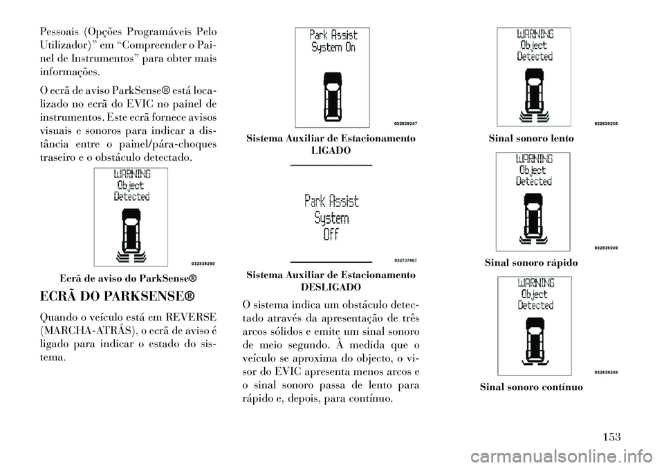 Lancia Voyager 2013 Manual de Uso e Manutenção (in Portuguese) Pessoais (Opções Programáveis Pelo
Utilizador)” em “Compreender o Pai-
nel de Instrumentos” para obter mais
informações.
O ecrã de aviso ParkSense® está loca-
lizado no ecrã do EVIC no Lancia Voyager 2013 Manual de Uso e Manutenção (in Portuguese) Pessoais (Opções Programáveis Pelo
Utilizador)” em “Compreender o Pai-
nel de Instrumentos” para obter mais
informações.
O ecrã de aviso ParkSense® está loca-
lizado no ecrã do EVIC no