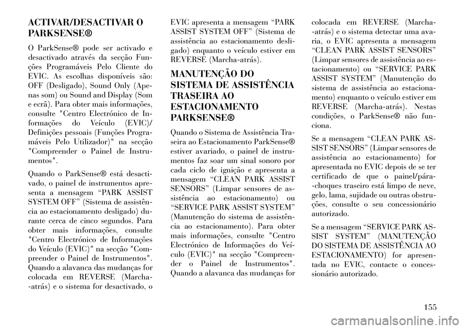 Lancia Voyager 2013 Manual de Uso e Manutenção (in Portuguese) ACTIVAR/DESACTIVAR O
PARKSENSE®
O ParkSense® pode ser activado e
desactivado através da secção Fun-
ções Programáveis Pelo Cliente do
EVIC. As escolhas disponíveis são:
OFF (Desligado), Soun Lancia Voyager 2013 Manual de Uso e Manutenção (in Portuguese) ACTIVAR/DESACTIVAR O
PARKSENSE®
O ParkSense® pode ser activado e
desactivado através da secção Fun-
ções Programáveis Pelo Cliente do
EVIC. As escolhas disponíveis são:
OFF (Desligado), Soun